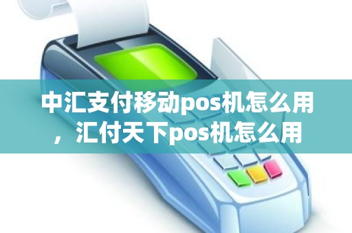 中汇支付移动pos机怎么用,汇付天下pos机怎么用 中汇支付移动pos机怎么用,汇付天下pos机怎么用