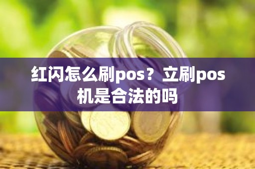 红闪怎么刷pos？立刷pos机是合法的吗