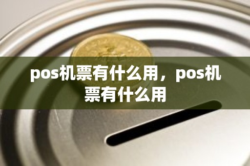 pos机票有什么用，pos机票有什么用