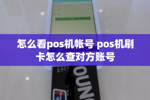 怎么看pos机帐号 pos机刷卡怎么查对方账号 怎么看pos机帐号 pos机刷卡怎么查对方账号