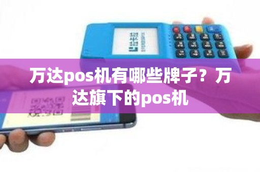 万达pos机有哪些牌子？万达旗下的pos机