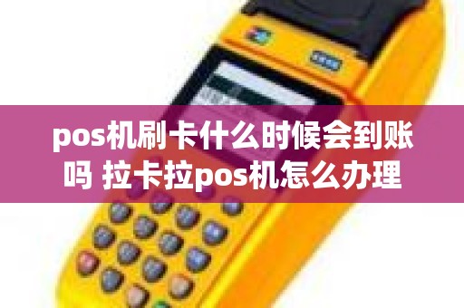 pos机刷卡什么时候会到账吗 拉卡拉pos机怎么办理