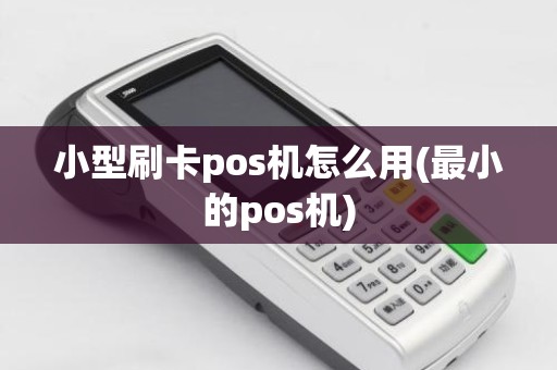 小型刷卡pos机怎么用(最小的pos机)