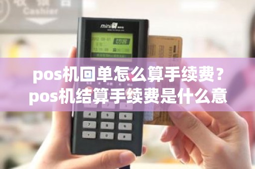 pos机回单怎么算手续费？pos机结算手续费是什么意思