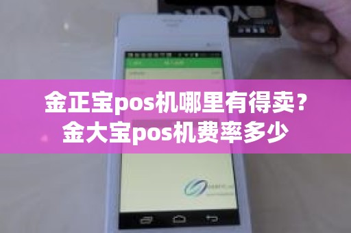 金正宝pos机哪里有得卖？金大宝pos机费率多少