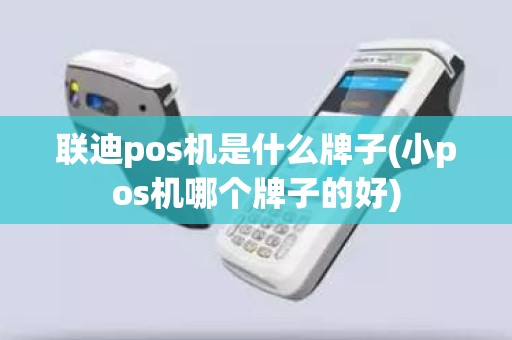 联迪pos机是什么牌子(小pos机哪个牌子的好) 联迪pos机是什么牌子(小pos机哪个牌子的好)