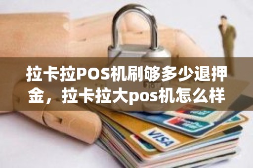 拉卡拉POS机刷够多少退押金，拉卡拉大pos机怎么样