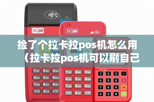 捡了个拉卡拉pos机怎么用（拉卡拉pos机可以刷自己的卡吗）