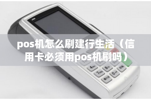 pos机怎么刷建行生活（信用卡必须用pos机刷吗）