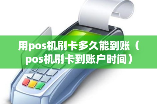 用pos机刷卡多久能到账（pos机刷卡到账户时间）