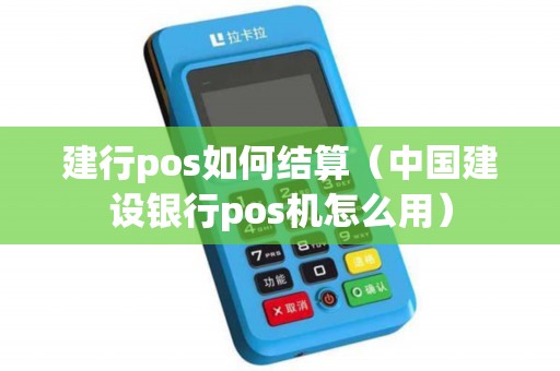 建行pos如何结算（中国建设银行pos机怎么用）