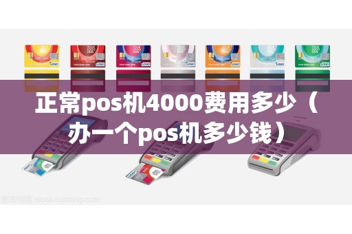 正常pos机4000费用多少（办一个pos机多少钱）