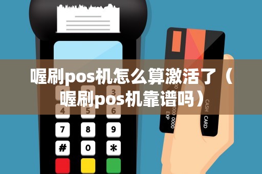 喔刷pos机怎么算激活了（喔刷pos机靠谱吗）