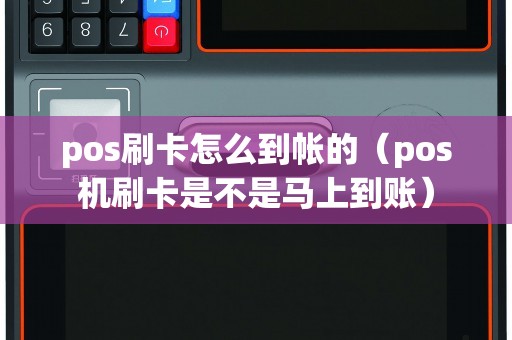 pos刷卡怎么到帐的（pos机刷卡是不是马上到账）