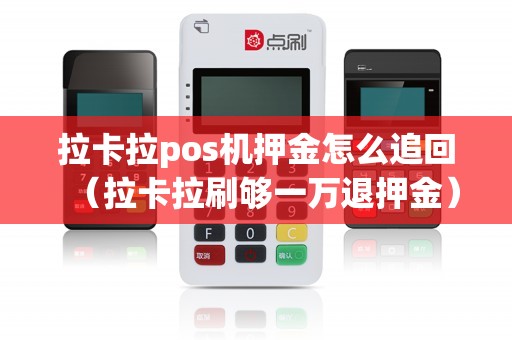 拉卡拉pos机押金怎么追回（拉卡拉刷够一万退押金）