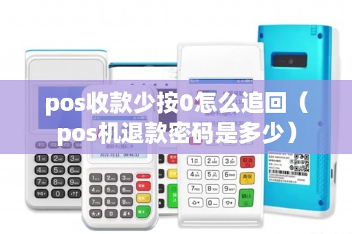 pos收款少按0怎么追回（pos机退款密码是多少）