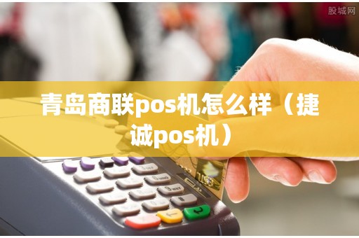 青岛商联pos机怎么样（捷诚pos机）