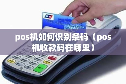 pos机如何识别条码（pos机收款码在哪里）