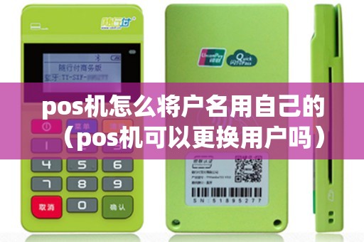 pos机怎么将户名用自己的（pos机可以更换用户吗）