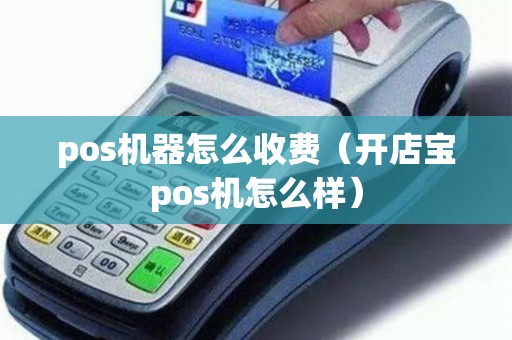 pos机器怎么收费（开店宝pos机怎么样）