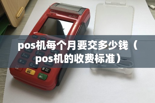 pos机每个月要交多少钱（pos机的收费标准）