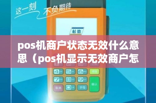 pos机商户状态无效什么意思（pos机显示无效商户怎么解决）