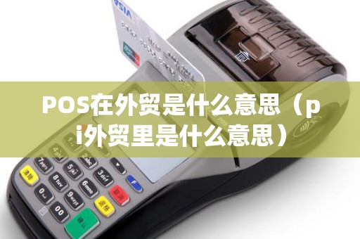 POS在外贸是什么意思（pi外贸里是什么意思）