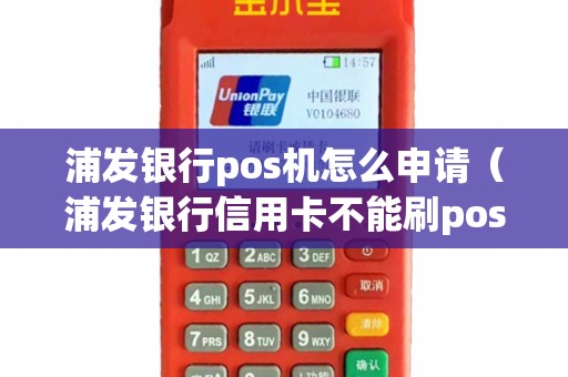 浦发银行pos机怎么申请（浦发银行信用卡不能刷pos机吗）