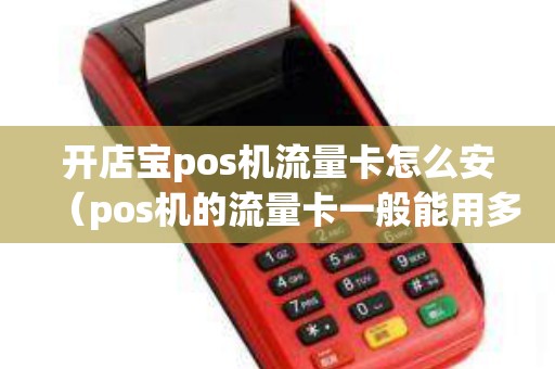 开店宝pos机流量卡怎么安（pos机的流量卡一般能用多久）