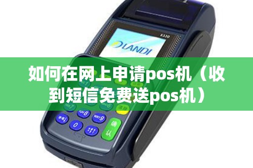 如何在网上申请pos机（收到短信免费送pos机）