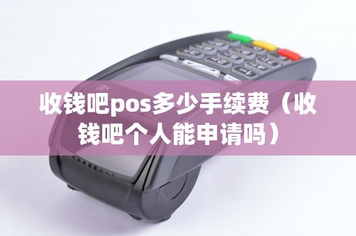 收钱吧pos多少手续费（收钱吧个人能申请吗）