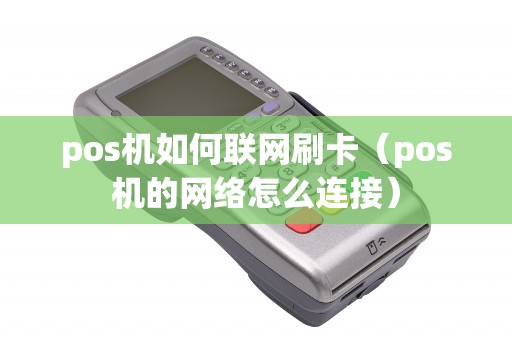 pos机如何联网刷卡（pos机的网络怎么连接）