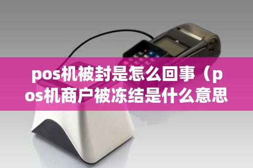 pos机被封是怎么回事（pos机商户被冻结是什么意思）