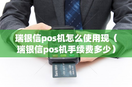 瑞银信pos机怎么使用现（瑞银信pos机手续费多少）