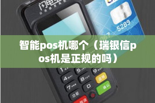 智能pos机哪个（瑞银信pos机是正规的吗）