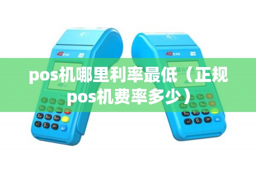 pos机哪里利率最低（正规pos机费率多少）
