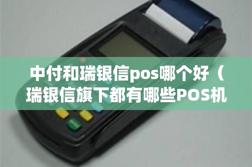 中付和瑞银信pos哪个好（瑞银信旗下都有哪些POS机）