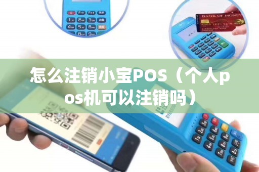 怎么注销小宝POS（个人pos机可以注销吗）