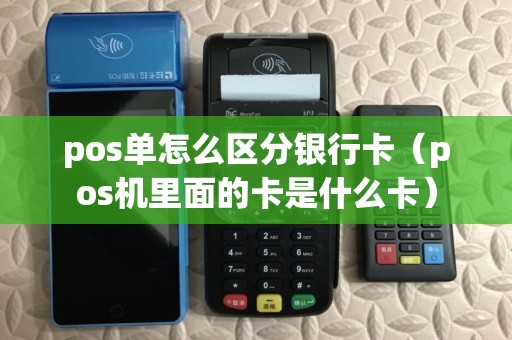 pos单怎么区分银行卡（pos机里面的卡是什么卡）