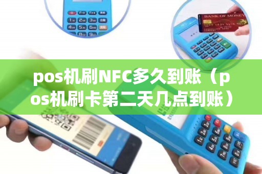 pos机刷NFC多久到账（pos机刷卡第二天几点到账）