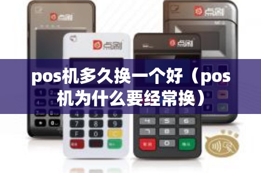 pos机多久换一个好（pos机为什么要经常换）