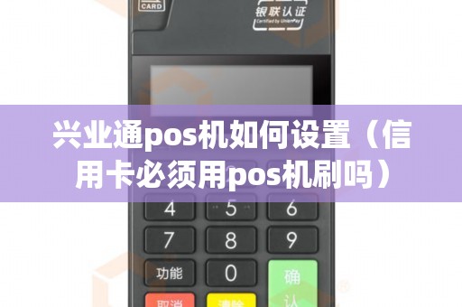 兴业通pos机如何设置（信用卡必须用pos机刷吗）