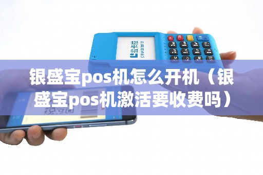 银盛宝pos机怎么开机（银盛宝pos机激活要收费吗）