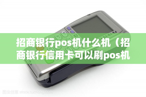 招商银行pos机什么机（招商银行信用卡可以刷pos机吗）
