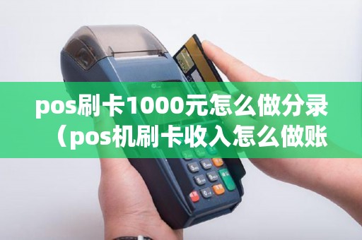 pos刷卡1000元怎么做分录（pos机刷卡收入怎么做账）