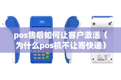 pos售后如何让客户激活（为什么pos机不让寄快递）