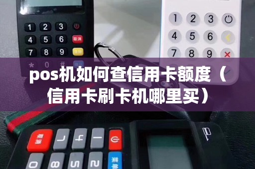 pos机如何查信用卡额度（信用卡刷卡机哪里买）