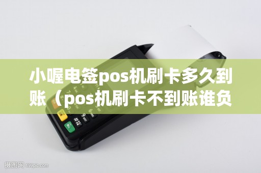 小喔电签pos机刷卡多久到账（pos机刷卡不到账谁负责）