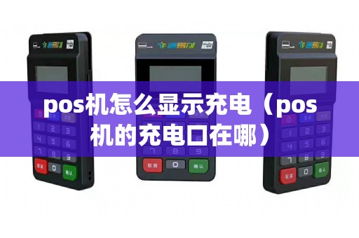 pos机怎么显示充电（pos机的充电口在哪）