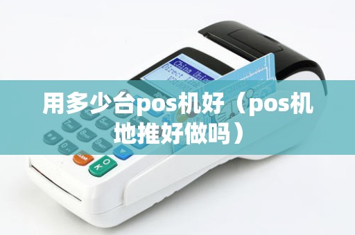 用多少台pos机好（pos机地推好做吗）